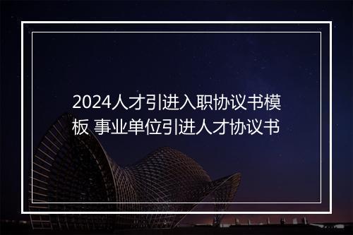 2024人才引进入职协议书模板 事业单位引进人才协议书