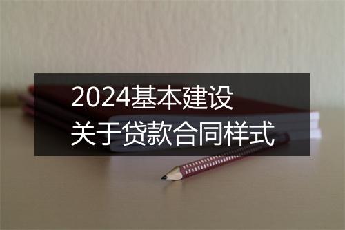 2024基本建设关于贷款合同样式