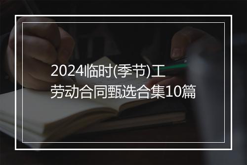 2024临时(季节)工劳动合同甄选合集10篇