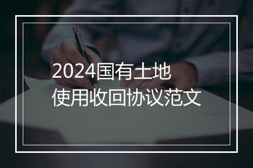 2024国有土地使用收回协议范文
