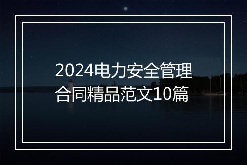 2024电力安全管理合同精品范文10篇