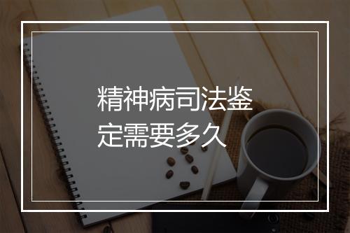 精神病司法鉴定需要多久