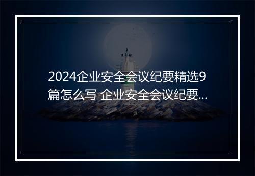 2024企业安全会议纪要精选9篇怎么写 企业安全会议纪要精选9篇