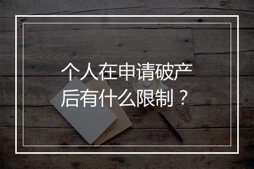 个人在申请破产后有什么限制？