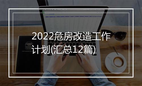 2022危房改造工作计划(汇总12篇)