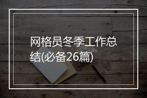 网格员冬季工作总结(必备26篇)