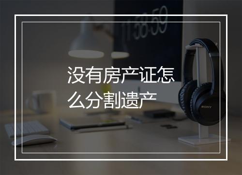 没有房产证怎么分割遗产