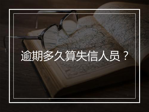 逾期多久算失信人员？