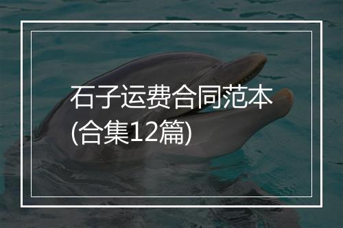 石子运费合同范本(合集12篇)