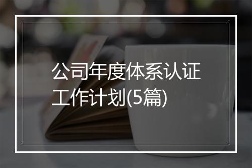 公司年度体系认证工作计划(5篇)