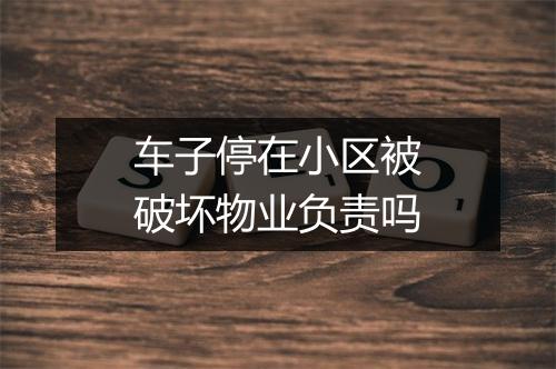 车子停在小区被破坏物业负责吗