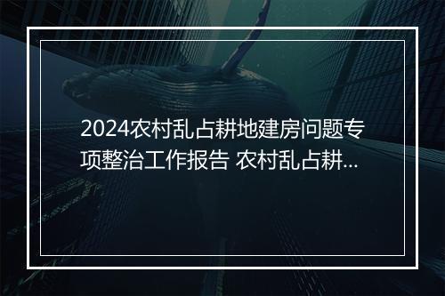 2024农村乱占耕地建房问题专项整治工作报告 农村乱占耕地建房问题专项整治工作方案精品10篇