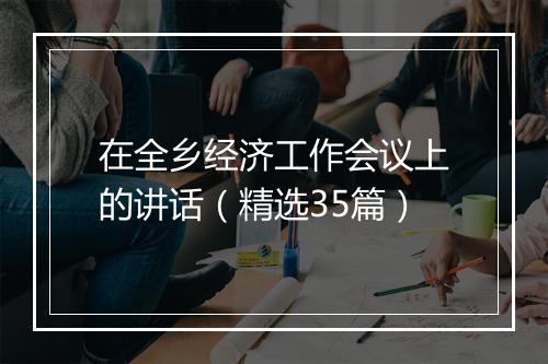 在全乡经济工作会议上的讲话（精选35篇）