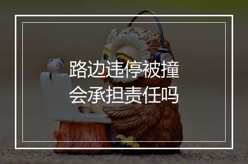 路边违停被撞会承担责任吗