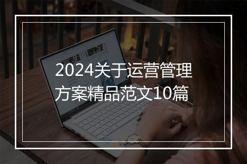 2024关于运营管理方案精品范文10篇