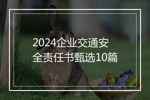 2024企业交通安全责任书甄选10篇