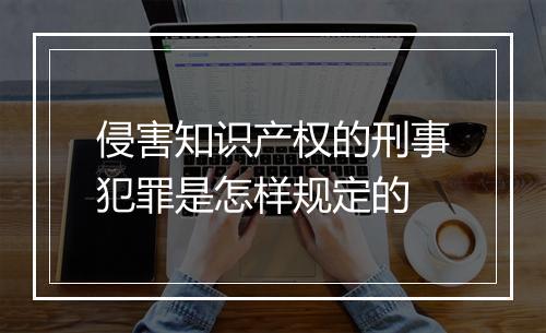 侵害知识产权的刑事犯罪是怎样规定的