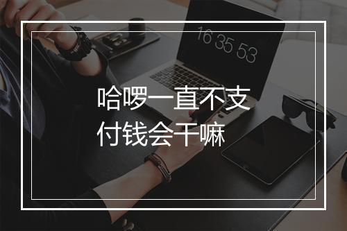 哈啰一直不支付钱会干嘛