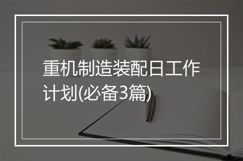 重机制造装配日工作计划(必备3篇)