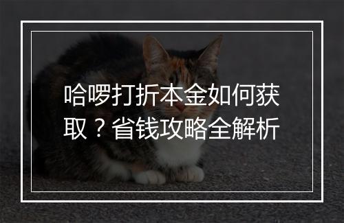 哈啰打折本金如何获取？省钱攻略全解析