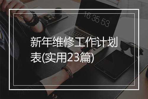 新年维修工作计划表(实用23篇)