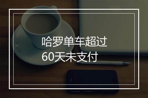 哈罗单车超过60天未支付