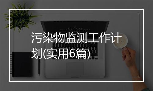 污染物监测工作计划(实用6篇)