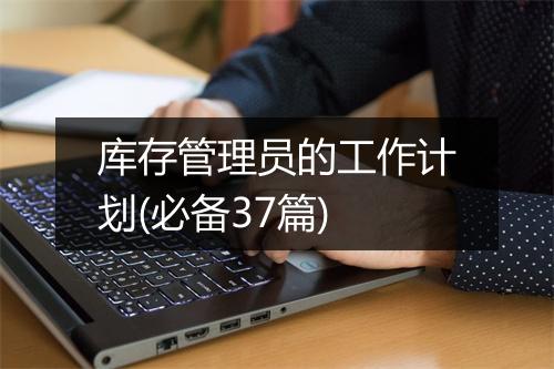 库存管理员的工作计划(必备37篇)