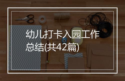 幼儿打卡入园工作总结(共42篇)