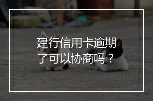 建行信用卡逾期了可以协商吗？