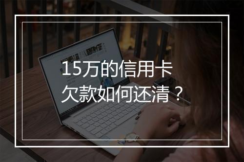15万的信用卡欠款如何还清？