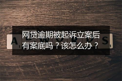 网贷逾期被起诉立案后有案底吗？该怎么办？