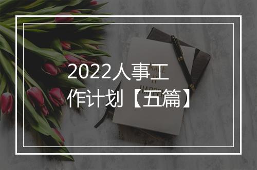 2022人事工作计划【五篇】