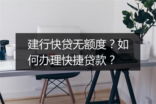 建行快贷无额度？如何办理快捷贷款？