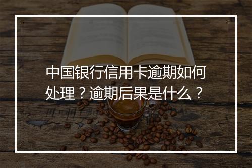 中国银行信用卡逾期如何处理？逾期后果是什么？