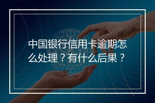 中国银行信用卡逾期怎么处理？有什么后果？