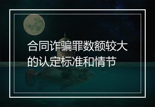 合同诈骗罪数额较大的认定标准和情节