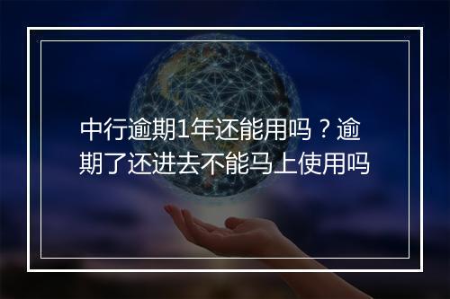 中行逾期1年还能用吗？逾期了还进去不能马上使用吗