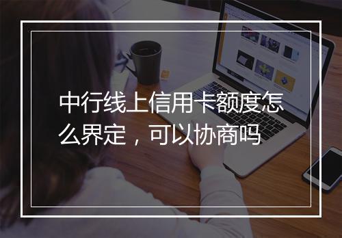 中行线上信用卡额度怎么界定，可以协商吗