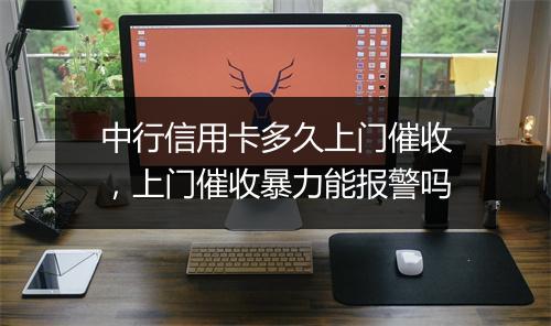 中行信用卡多久上门催收，上门催收暴力能报警吗