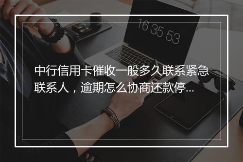 中行信用卡催收一般多久联系紧急联系人，逾期怎么协商还款停催