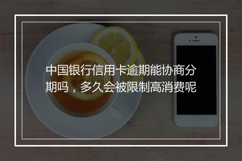 中国银行信用卡逾期能协商分期吗，多久会被限制高消费呢