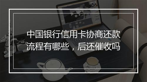 中国银行信用卡协商还款流程有哪些，后还催收吗