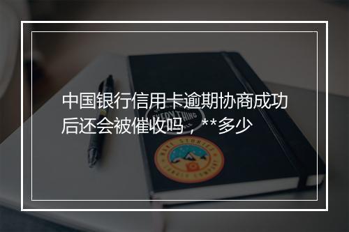 中国银行信用卡逾期协商成功后还会被催收吗，**多少