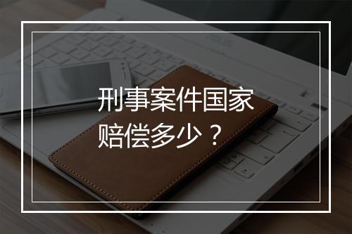 刑事案件国家赔偿多少？
