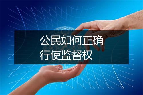 公民如何正确行使监督权
