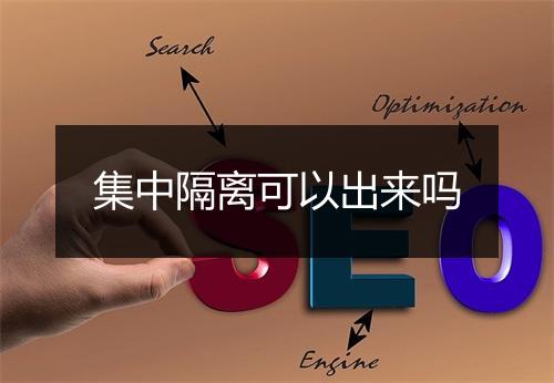集中隔离可以出来吗