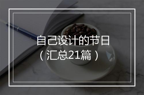 自己设计的节日（汇总21篇）