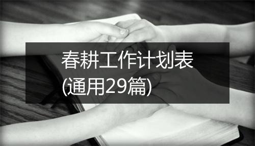 春耕工作计划表(通用29篇)