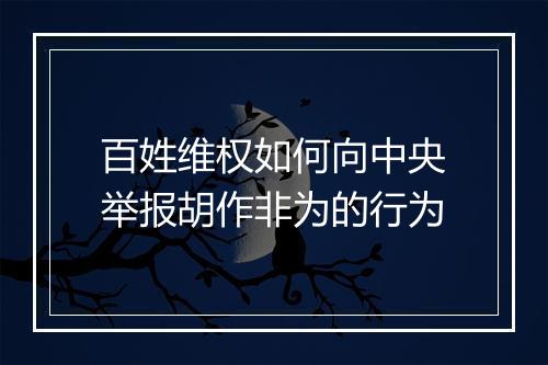 百姓维权如何向中央举报胡作非为的行为